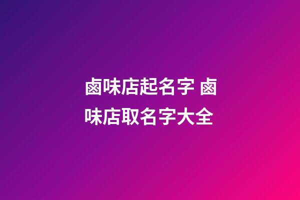 鹵味店起名字 鹵味店取名字大全-第1張-店鋪起名-玄機(jī)派